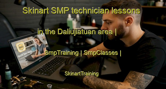 Skinart SMP technician lessons in the Daliujiatuan area | SmpTraining | SmpClasses | SkinartTraining-China
